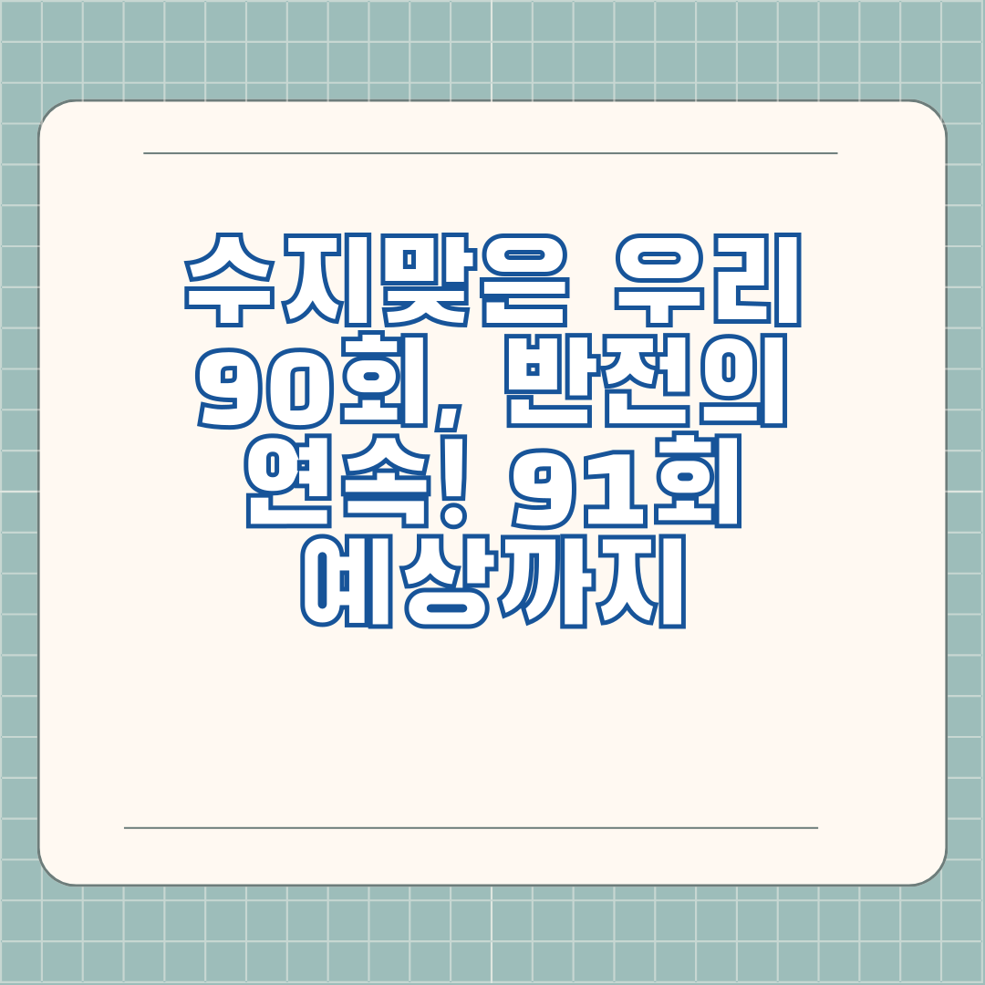 수지맞은 우리 90회, 반전의 연속! 91회 예상까지