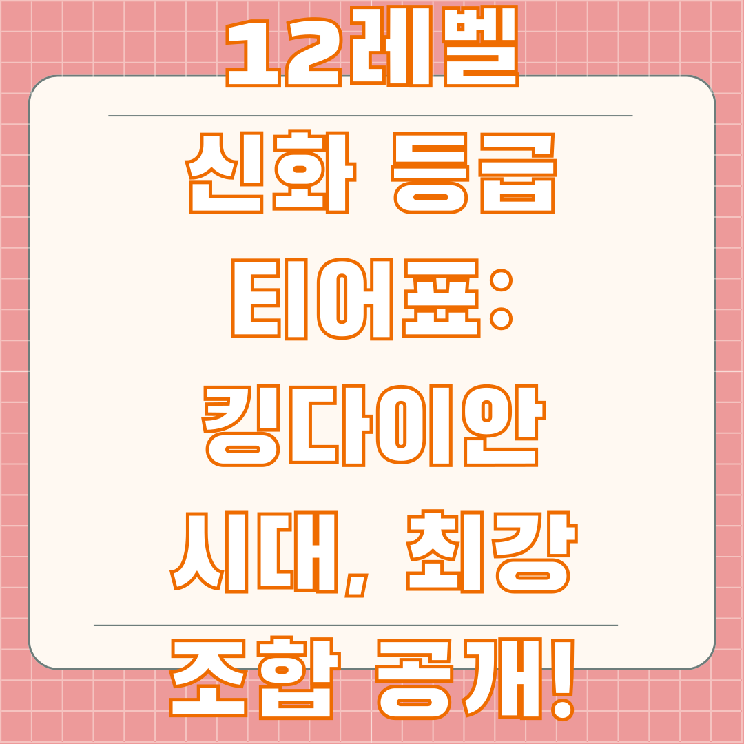 운빨존많겜 12레벨 신화 등급 티어표: 킹다이안 시대, 최강 조합 공개!