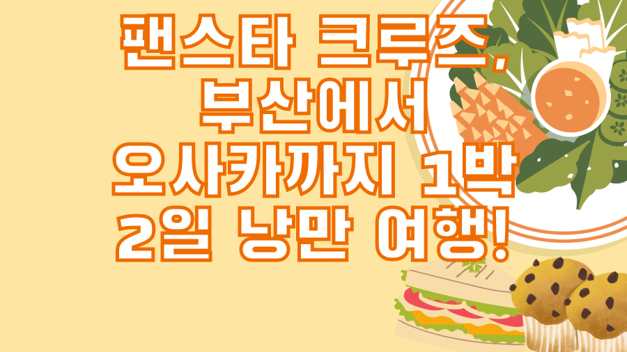 팬스타 크루즈, 부산에서 오사카까지 1박 2일 낭만 여행!