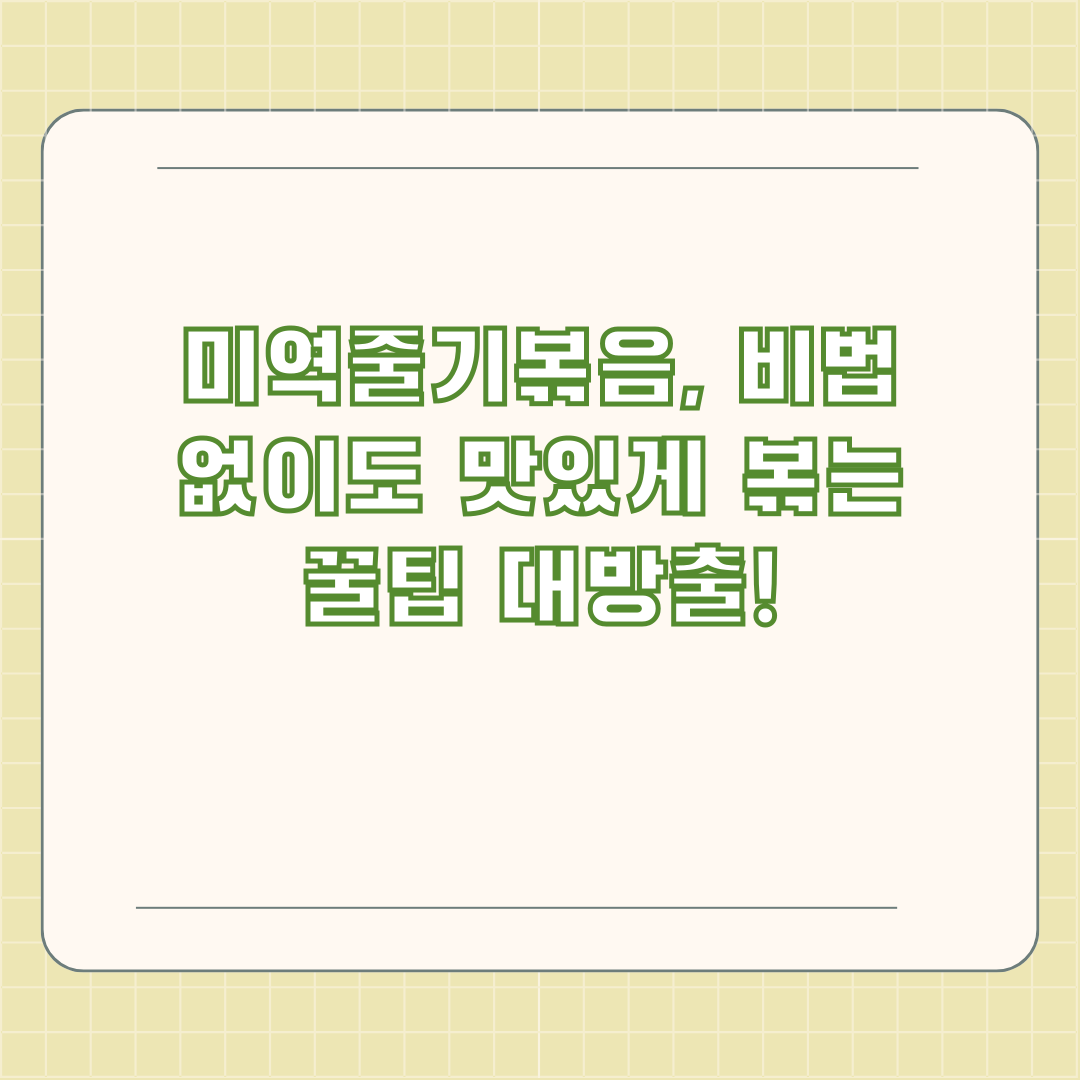 미역줄기볶음, 비법 없이도 맛있게 볶는 꿀팁 대방출!
