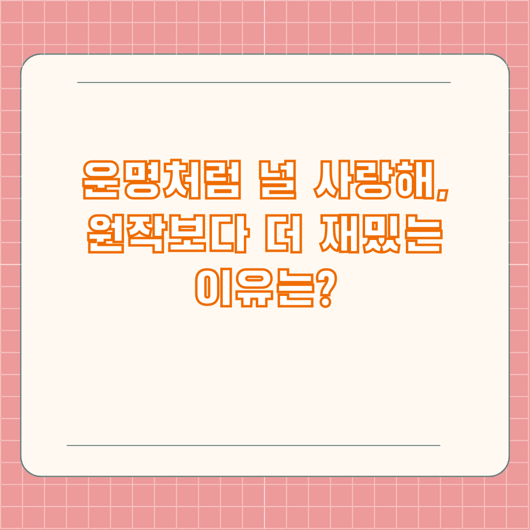 운명처럼 널 사랑해, 원작보다 더 재밌는 이유는?