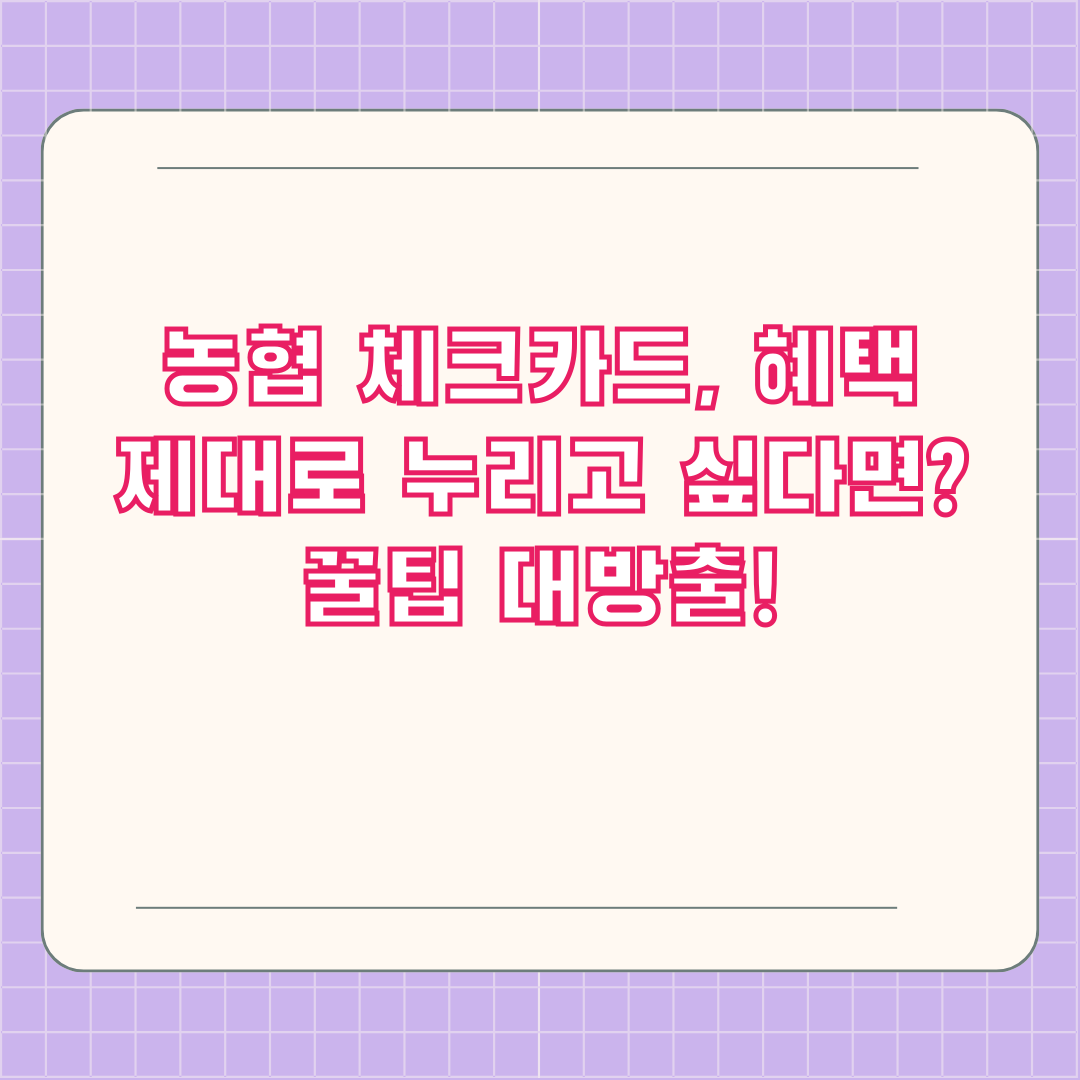 농협 체크카드, 혜택 제대로 누리고 싶다면? 꿀팁 대방출!