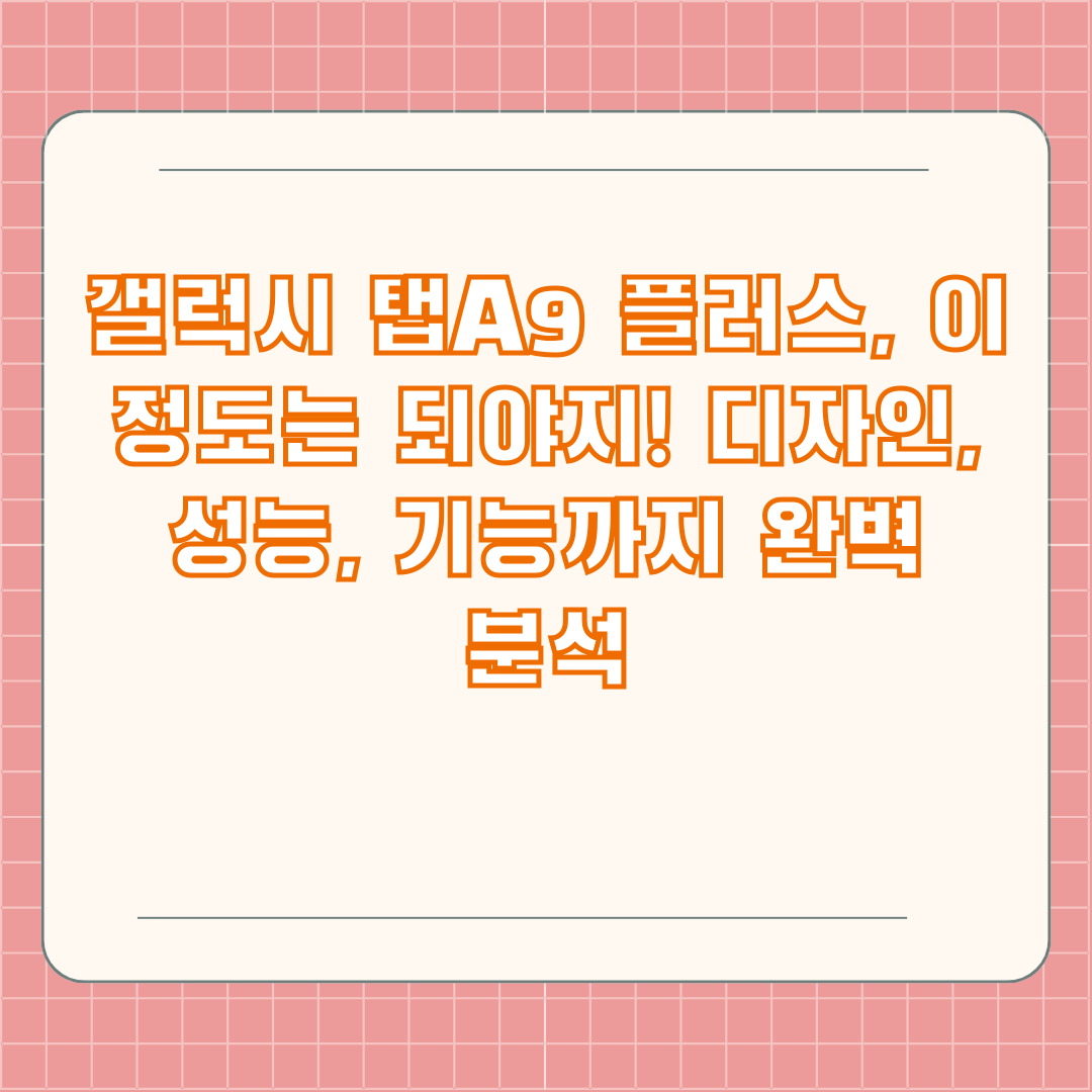 갤럭시 탭A9 플러스, 이 정도는 되야지! 디자인, 성능, 기능까지 완벽 분석