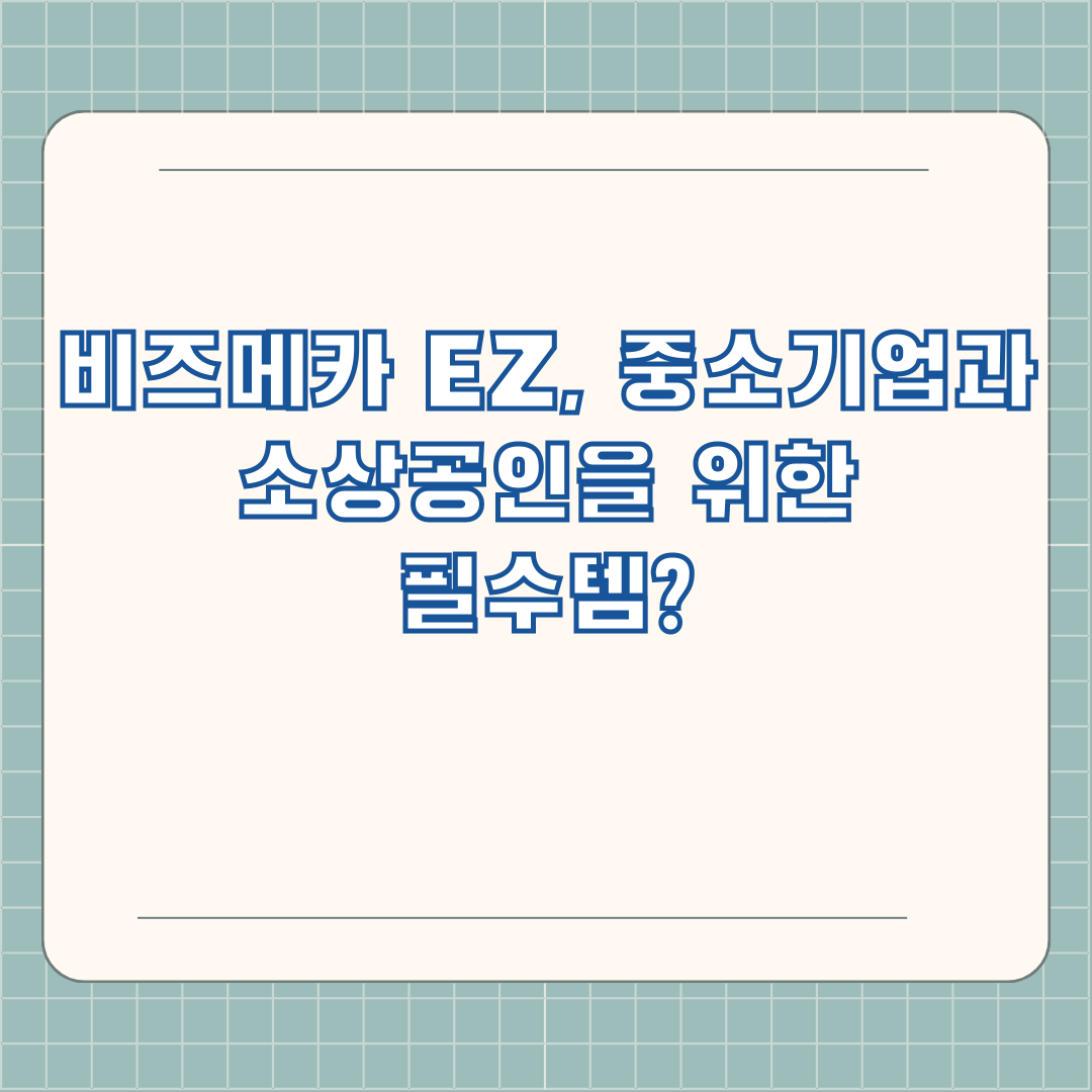 비즈메카 EZ, 중소기업과 소상공인을 위한 필수템?