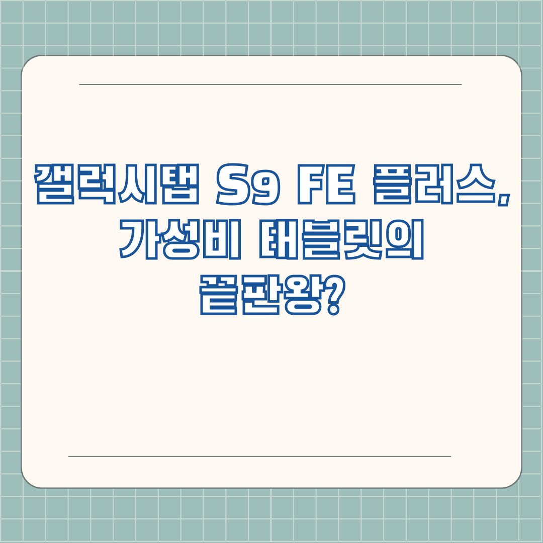 갤럭시탭 S9 FE 플러스, 가성비 태블릿의 끝판왕?