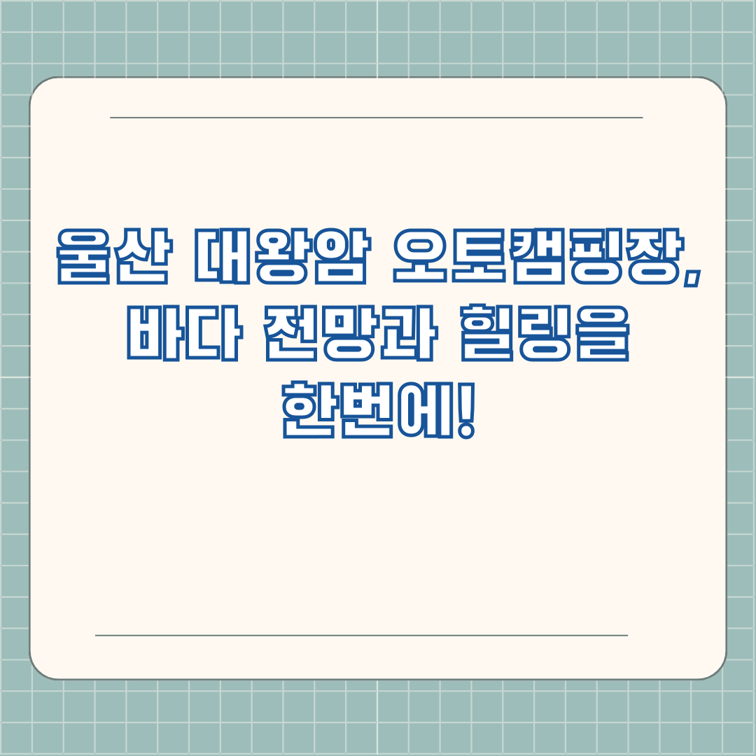 울산 대왕암 오토캠핑장, 바다 전망과 힐링을 한번에!