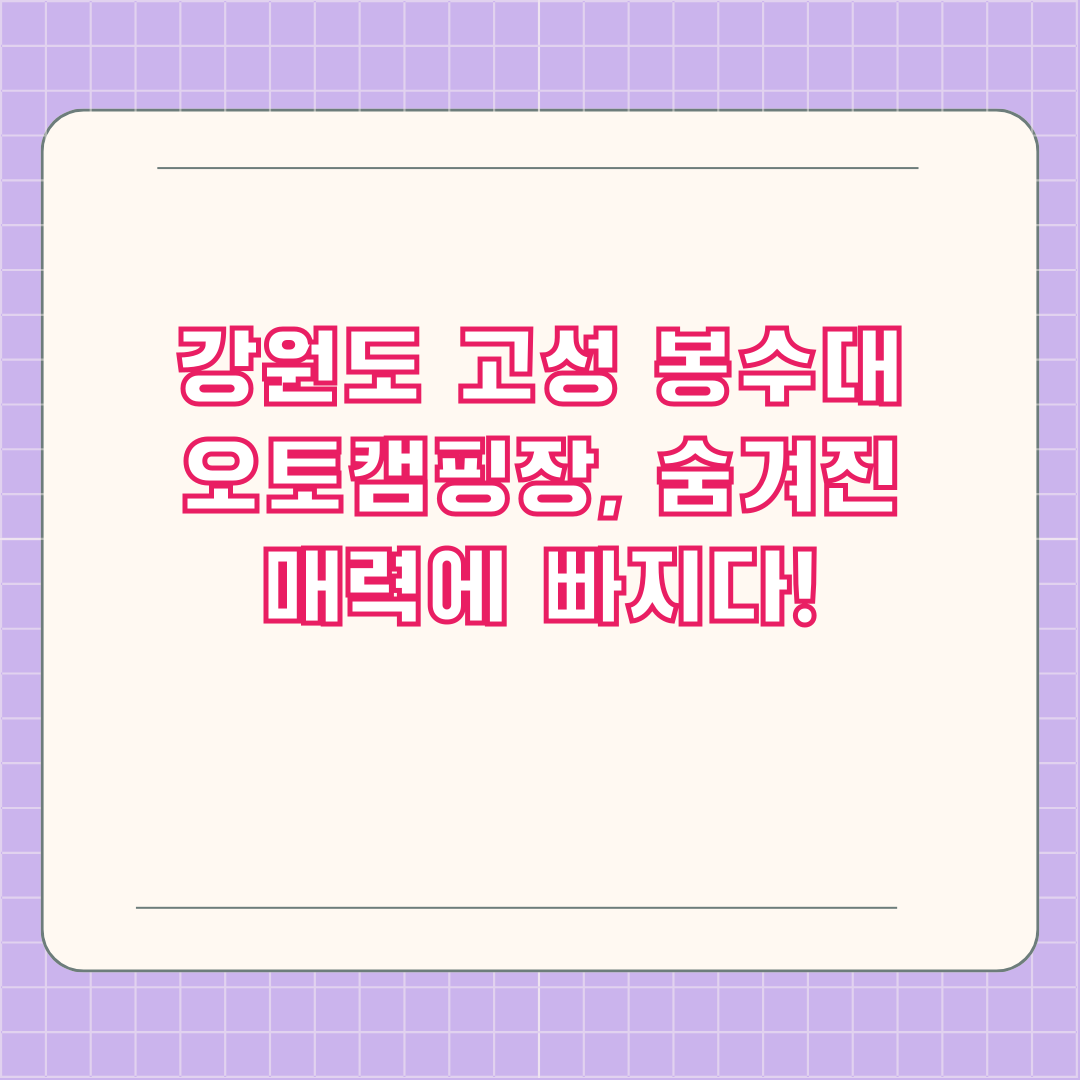강원도 고성 봉수대 오토캠핑장, 숨겨진 매력에 빠지다!